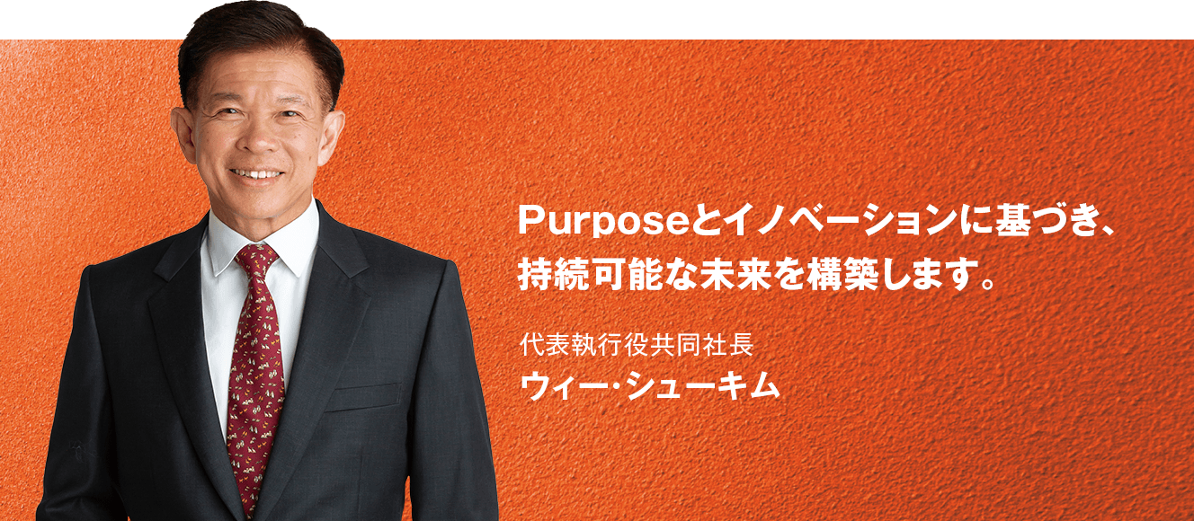 歴史と伝統の上に、世界の多彩な人材が活躍するユニークな企業グループを築きます。代表執行役共同社長 ウィー・シューキム