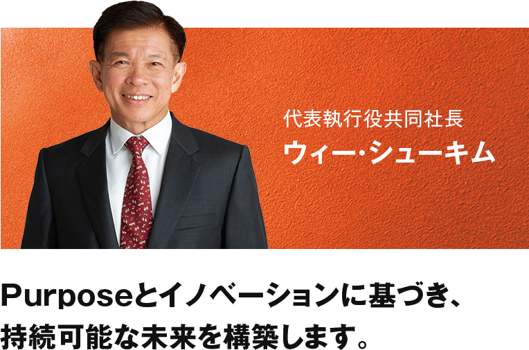 歴史と伝統の上に、世界の多彩な人材が活躍するユニークな企業グループを築きます。代表執行役共同社長 ウィー・シューキム