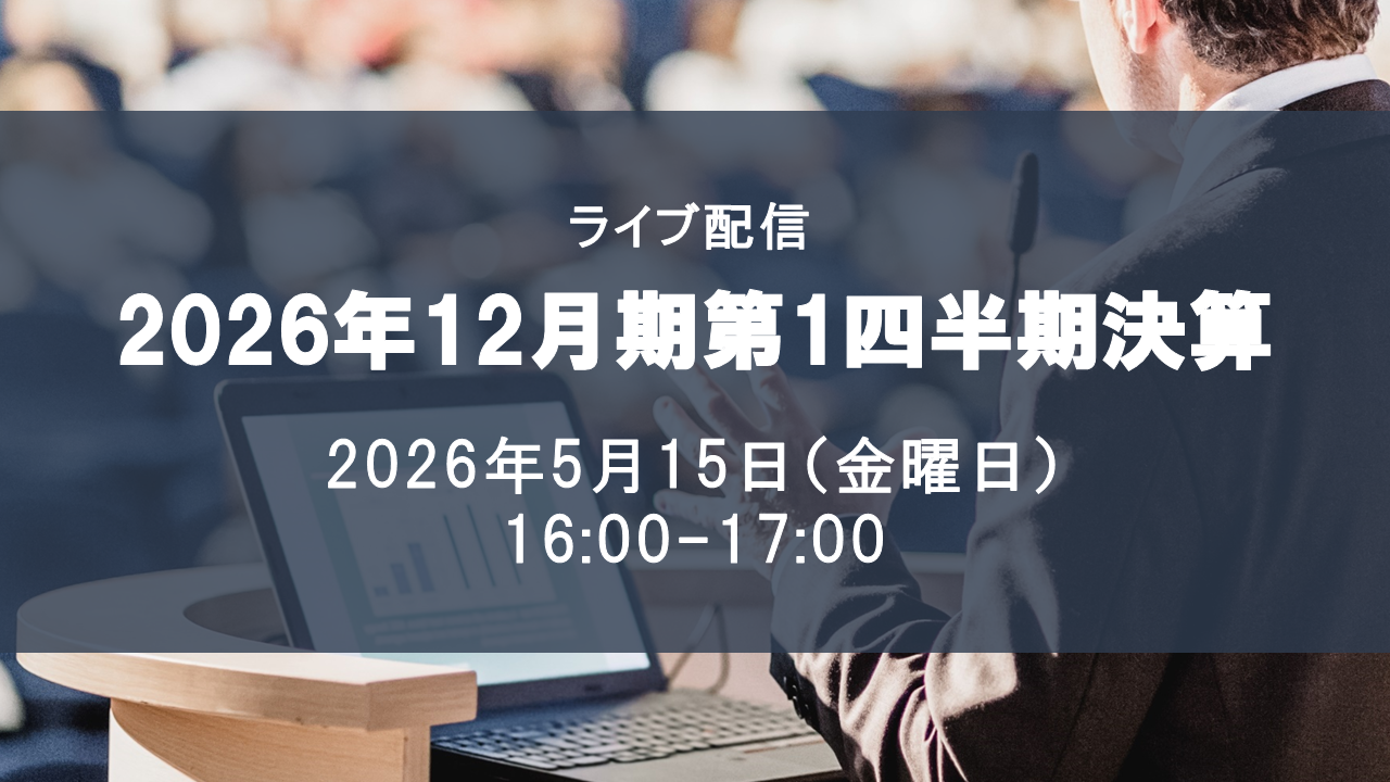 2026年12月期第1四半期決算説明会 ライブ配信：5月15日 16時予定